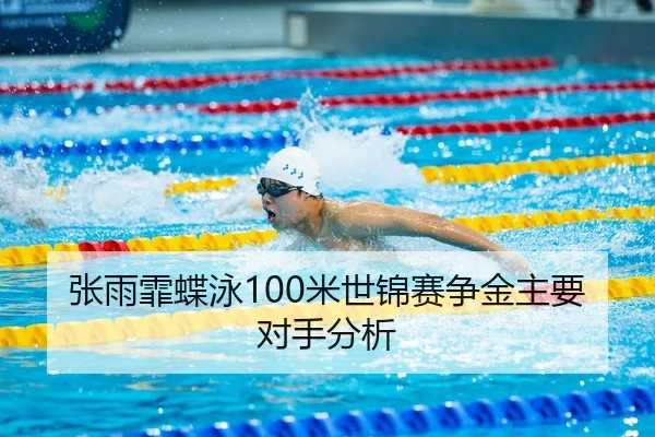 张雨霏蝶泳100米世锦赛争金主要对手分析