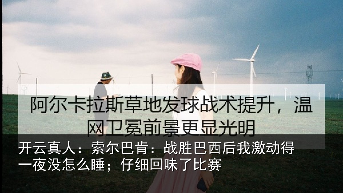 开云真人：索尔巴肯：战胜巴西后我激动得一夜没怎么睡；仔细回味了比赛