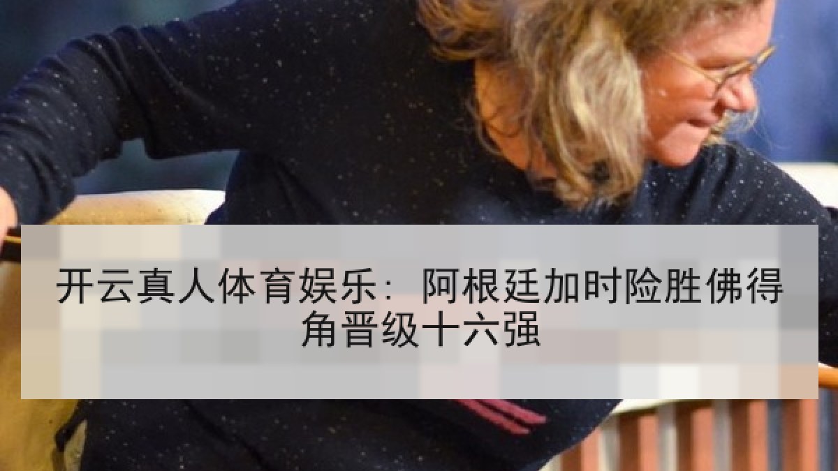 开云真人体育娱乐: 阿根廷加时险胜佛得角晋级十六强