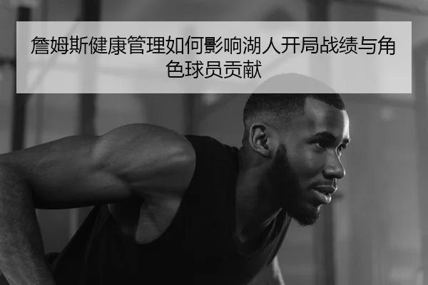 詹姆斯健康管理如何影响湖人开局战绩与角色球员贡献