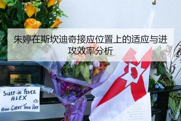 朱婷在斯坎迪奇接应位置上的适应与进攻效率分析