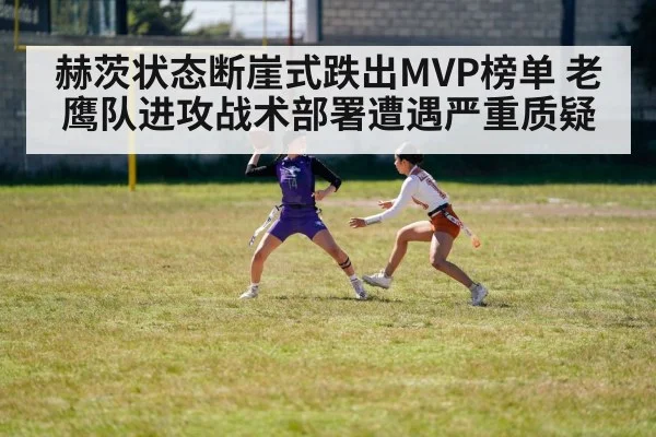 赫茨状态断崖式跌出MVP榜单 老鹰队进攻战术部署遭遇严重质疑