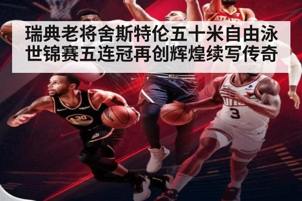 瑞典老将舍斯特伦五十米自由泳世锦赛五连冠再创辉煌续写传奇