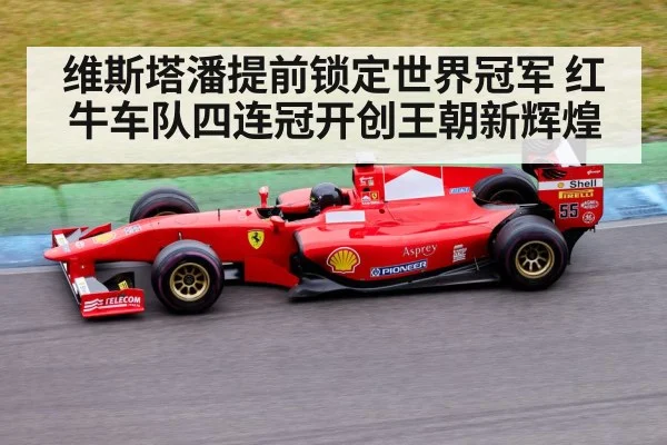 维斯塔潘提前锁定世界冠军 红牛车队四连冠开创王朝新辉煌