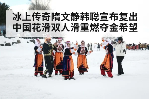 冰上传奇隋文静韩聪宣布复出 中国花滑双人滑重燃夺金希望