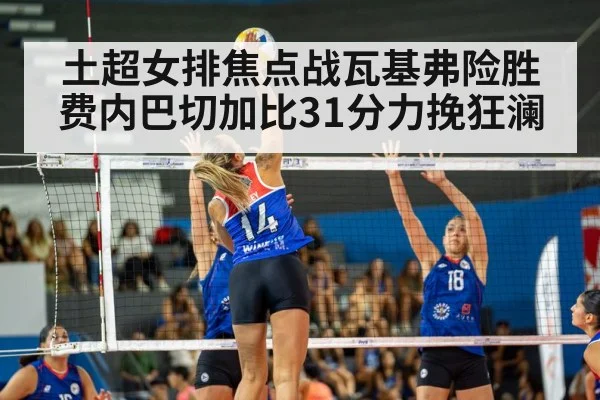 土超女排焦点战瓦基弗险胜费内巴切加比31分力挽狂澜