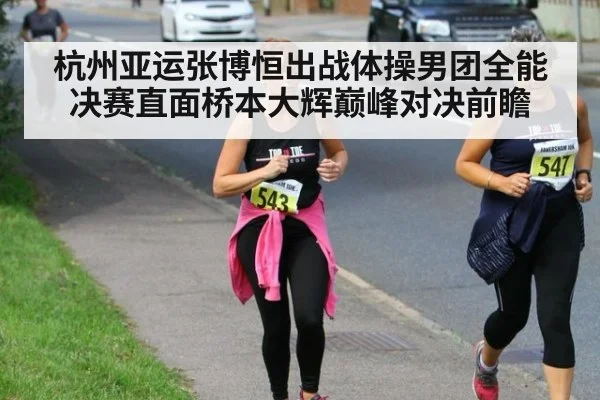 杭州亚运张博恒出战体操男团全能决赛直面桥本大辉巅峰对决前瞻