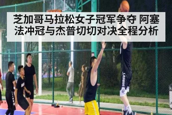 芝加哥马拉松女子冠军争夺 阿塞法冲冠与杰普切切对决全程分析